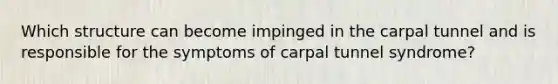 Which structure can become impinged in the carpal tunnel and is responsible for the symptoms of carpal tunnel syndrome?