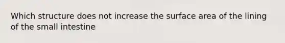 Which structure does not increase the surface area of the lining of the small intestine