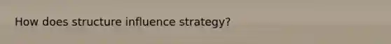 How does structure influence strategy?