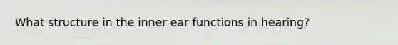 What structure in the inner ear functions in hearing?