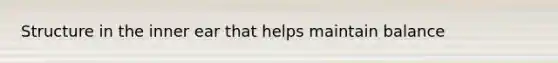 Structure in the inner ear that helps maintain balance