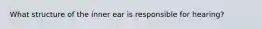 What structure of the inner ear is responsible for hearing?