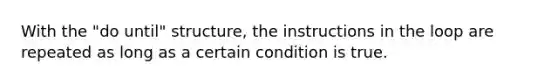 With the "do until" structure, the instructions in the loop are repeated as long as a certain condition is true.