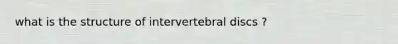 what is the structure of intervertebral discs ?