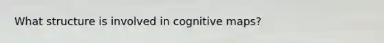 What structure is involved in cognitive maps?