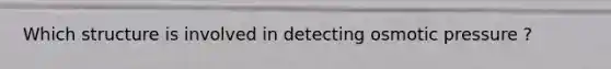 Which structure is involved in detecting <a href='https://www.questionai.com/knowledge/kPIXmLrr23-osmotic-pressure' class='anchor-knowledge'>osmotic pressure</a> ?