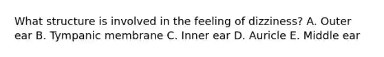 What structure is involved in the feeling of dizziness? A. Outer ear B. Tympanic membrane C. Inner ear D. Auricle E. Middle ear