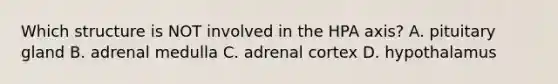 Which structure is NOT involved in the HPA axis? A. pituitary gland B. adrenal medulla C. adrenal cortex D. hypothalamus