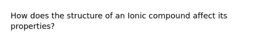 How does the structure of an Ionic compound affect its properties?