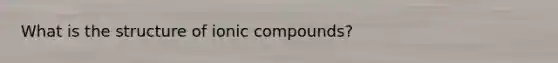 What is the structure of ionic compounds?
