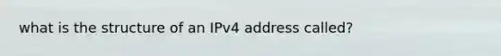 what is the structure of an IPv4 address called?