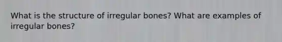 What is the structure of irregular bones? What are examples of irregular bones?