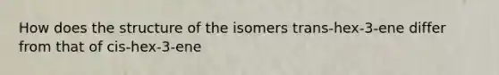 How does the structure of the isomers trans-hex-3-ene differ from that of cis-hex-3-ene