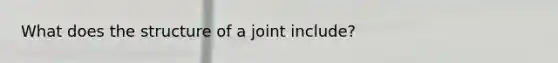 What does the structure of a joint include?