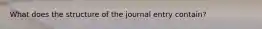 What does the structure of the journal entry contain?