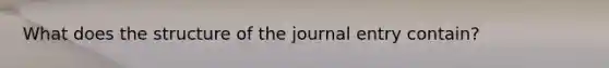 What does the structure of the journal entry contain?