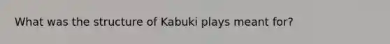 What was the structure of Kabuki plays meant for?