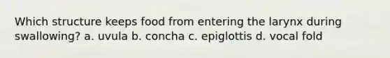 Which structure keeps food from entering the larynx during swallowing? a. uvula b. concha c. epiglottis d. vocal fold