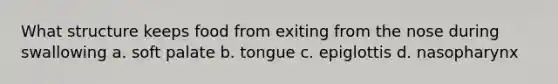 What structure keeps food from exiting from the nose during swallowing a. soft palate b. tongue c. epiglottis d. nasopharynx