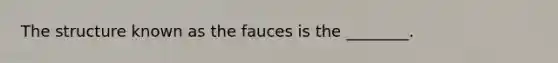 The structure known as the fauces is the ________.