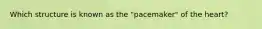Which structure is known as the "pacemaker" of the heart?