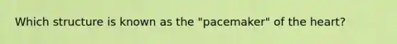 Which structure is known as the "pacemaker" of the heart?