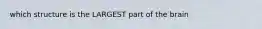 which structure is the LARGEST part of the brain