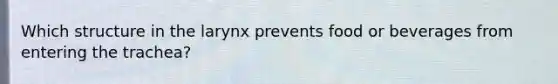 Which structure in the larynx prevents food or beverages from entering the trachea?