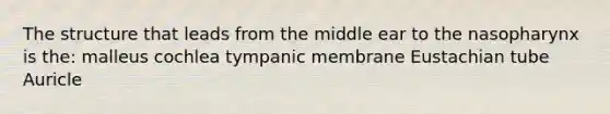 The structure that leads from the middle ear to the nasopharynx is the: malleus cochlea tympanic membrane Eustachian tube Auricle