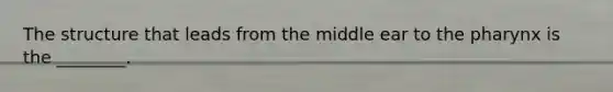 The structure that leads from the middle ear to <a href='https://www.questionai.com/knowledge/ktW97n6hGJ-the-pharynx' class='anchor-knowledge'>the pharynx</a> is the​ ________.