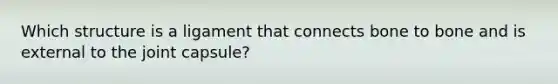 Which structure is a ligament that connects bone to bone and is external to the joint capsule?