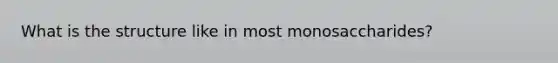 What is the structure like in most monosaccharides?