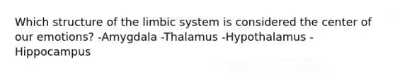 Which structure of the limbic system is considered the center of our emotions? -Amygdala -Thalamus -Hypothalamus -Hippocampus