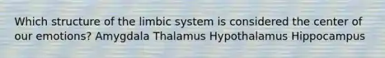 Which structure of the limbic system is considered the center of our emotions? Amygdala Thalamus Hypothalamus Hippocampus