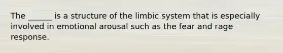 The ______ is a structure of the limbic system that is especially involved in emotional arousal such as the fear and rage response.