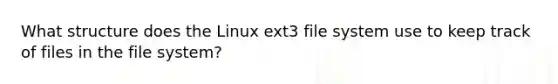 What structure does the Linux ext3 file system use to keep track of files in the file system?