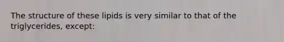The structure of these lipids is very similar to that of the triglycerides, except: