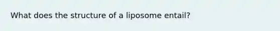 What does the structure of a liposome entail?