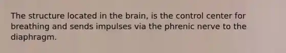 The structure located in the brain, is the control center for breathing and sends impulses via the phrenic nerve to the diaphragm.