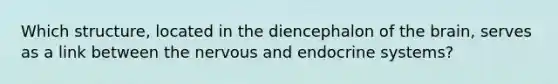 Which​ structure, located in the diencephalon of the​ brain, serves as a link between the nervous and endocrine​ systems?