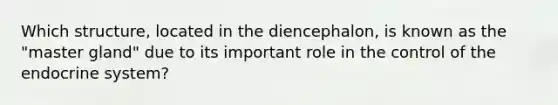 Which​ structure, located in the​ diencephalon, is known as the​ "master gland" due to its important role in the control of the endocrine​ system?