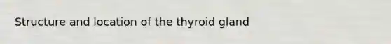 Structure and location of the thyroid gland