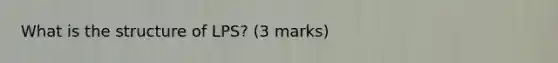 What is the structure of LPS? (3 marks)