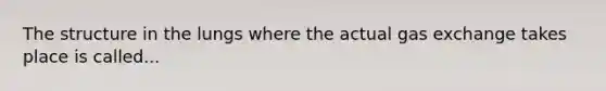 The structure in the lungs where the actual gas exchange takes place is called...