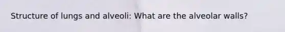 Structure of lungs and alveoli: What are the alveolar walls?