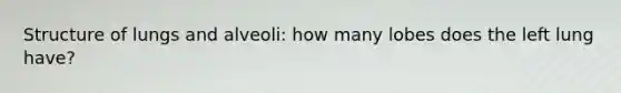 Structure of lungs and alveoli: how many lobes does the left lung have?