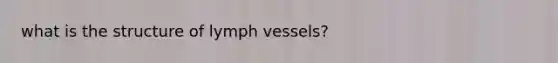 what is the structure of lymph vessels?