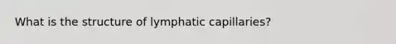 What is the structure of lymphatic capillaries?