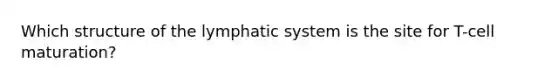 Which structure of the lymphatic system is the site for T-cell maturation?