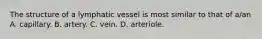 The structure of a lymphatic vessel is most similar to that of a/an A. capillary. B. artery. C. vein. D. arteriole.